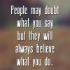 People-may-doubt-what-you-say-but-they-will-always-believe-what-you-do.jpg